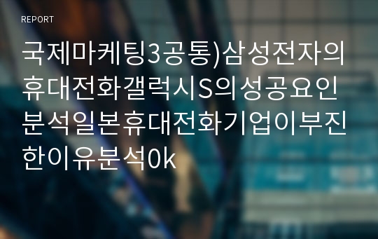 국제마케팅3공통)삼성전자의휴대전화갤럭시S의성공요인분석일본휴대전화기업이부진한이유분석0k