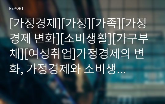 [가정경제][가정][가족][가정경제 변화][소비생활][가구부채][여성취업]가정경제의 변화, 가정경제와 소비생활, 가정경제와 가구부채, 가정경제와 여성취업 분석(가정경제, 가정)