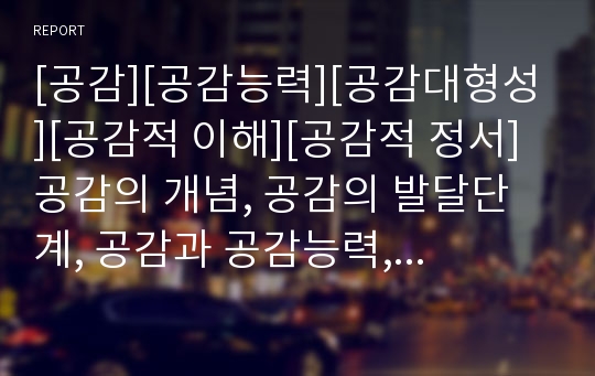 [공감][공감능력][공감대형성][공감적 이해][공감적 정서]공감의 개념, 공감의 발달단계, 공감과 공감능력, 공감과 공감대형성, 공감과 공감적 이해, 공감과 공감적 정서 분석