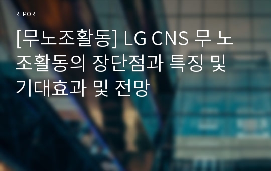 [무노조활동] LG CNS 무 노조활동의 장단점과 특징 및 기대효과 및 전망