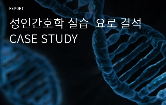 성인간호학 실습  요로 결석 CASE STUDY