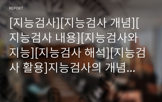 [지능검사][지능검사 개념][지능검사 내용][지능검사와 지능][지능검사 해석][지능검사 활용]지능검사의 개념, 지능검사의 내용, 지능검사와 지능, 지능검사의 해석, 지능검사 활용