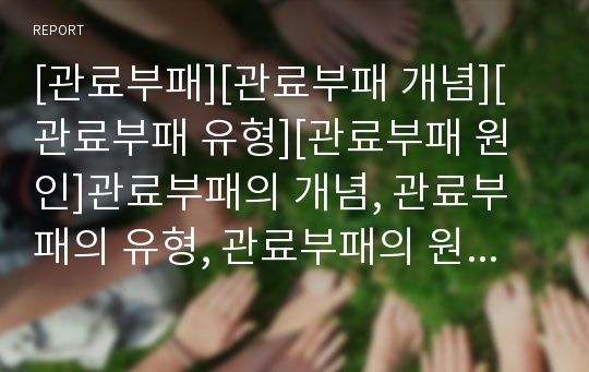 [관료부패][관료부패 개념][관료부패 유형][관료부패 원인]관료부패의 개념, 관료부패의 유형, 관료부패의 원인, 관료부패의 실태, 관료부패의 단절적 구조, 관료부패의 개선방안