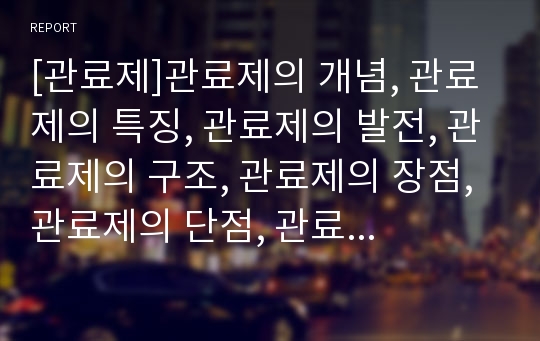 [관료제]관료제의 개념, 관료제의 특징, 관료제의 발전, 관료제의 구조, 관료제의 장점, 관료제의 단점, 관료제의 중립성, 관료제의 비판, 관료제의 평가, 관료제의 전망 분석