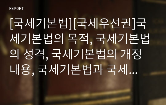 [국세기본법][국세우선권]국세기본법의 목적, 국세기본법의 성격, 국세기본법의 개정내용, 국세기본법과 국세우선권, 국세기본법과 조세법률주의, 국세기본법과 납세자권리구제제도 분석