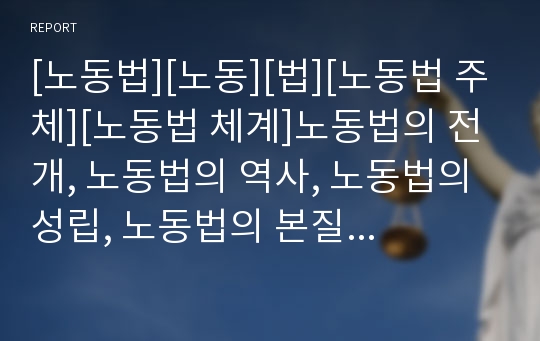 [노동법][노동][법][노동법 주체][노동법 체계]노동법의 전개, 노동법의 역사, 노동법의 성립, 노동법의 본질, 노동법의 주체, 노동법의 체계, 노동법의 내용, 노동법의 변화