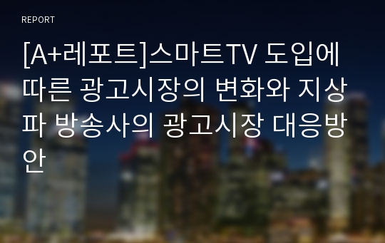 [A+레포트]스마트TV 도입에 따른 광고시장의 변화와 지상파 방송사의 광고시장 대응방안