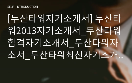 [두산타워자기소개서] 두산타워2013자기소개서_두산타워합격자기소개서_두산타워자소서_두산타워최신자기소개서_두산그룹자기소개서_두산타워합격자소서_두산그룹(두산타워)자기소개서_두산타워신입자소서