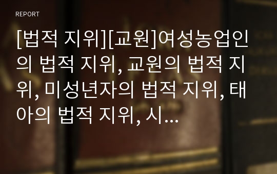 [법적 지위][교원]여성농업인의 법적 지위, 교원의 법적 지위, 미성년자의 법적 지위, 태아의 법적 지위, 시청자의 법적 지위, 재외동포의 법적 지위, 자기주식의 법적 지위 분석