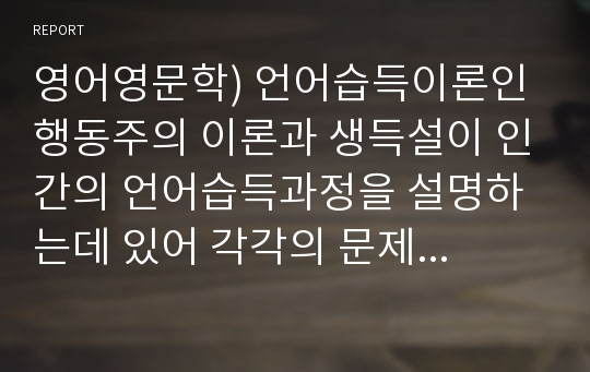 영어영문학) 언어습득이론인 행동주의 이론과 생득설이 인간의 언어습득과정을 설명하는데 있어 각각의 문제점은 무엇인가?