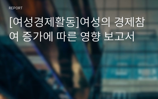 [여성경제활동]여성의 경제참여 증가에 따른 영향 보고서