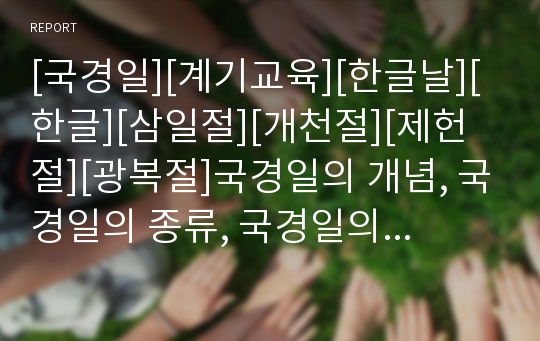 [국경일][계기교육][한글날][한글][삼일절][개천절][제헌절][광복절]국경일의 개념, 국경일의 종류, 국경일의 예절, 국경일의 외국사례, 국경일과 계기교육, 국경일과 한글날