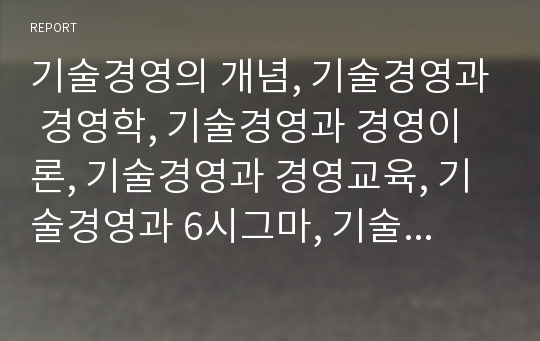 기술경영의 개념, 기술경영과 경영학, 기술경영과 경영이론, 기술경영과 경영교육, 기술경영과 6시그마, 기술경영의 사례, 기술경영의 전략수립, 기술경영 관련 제언 분석