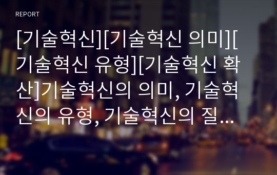 [기술혁신][기술혁신 의미][기술혁신 유형][기술혁신 확산]기술혁신의 의미, 기술혁신의 유형, 기술혁신의 질적 수준, 기술혁신의 확산, 기술혁신의 현황, 기술혁신의 외국사례 분석