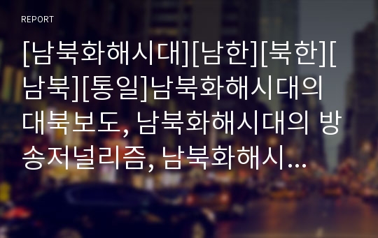 [남북화해시대][남한][북한][남북][통일]남북화해시대의 대북보도, 남북화해시대의 방송저널리즘, 남북화해시대의 통일운동, 남북화해시대의 통일교육, 남북화해시대의 주한미군 분석