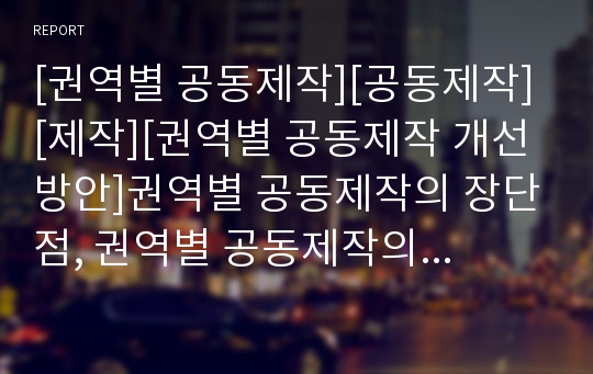 [권역별 공동제작][공동제작][제작][권역별 공동제작 개선방안]권역별 공동제작의 장단점, 권역별 공동제작의 문제점, 권역별 공동제작의 개선방안, 권역별 공동제작의 평가, 시사점