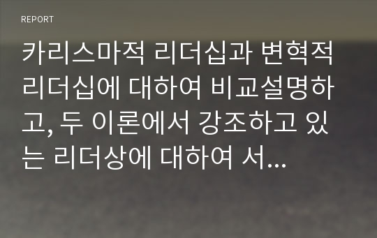 카리스마적 리더십과 변혁적 리더십에 대하여 비교설명하고, 두 이론에서 강조하고 있는 리더상에 대하여 서술하시오.