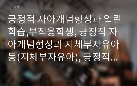 긍정적 자아개념형성과 열린학습,부적응학생, 긍정적 자아개념형성과 지체부자유아동(지체부자유아), 긍정적 자아개념형성과 청각장애아동(청각장애아), 긍정적 자아개념형성과 청소년흡연예방