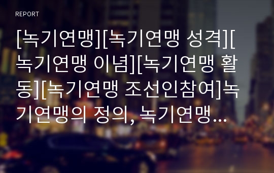 [녹기연맹][녹기연맹 성격][녹기연맹 이념][녹기연맹 활동][녹기연맹 조선인참여]녹기연맹의 정의, 녹기연맹의 성격, 녹기연맹의 이념, 녹기연맹의 활동, 녹기연맹의 조선인참여 분석