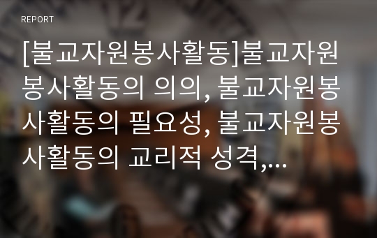 [불교자원봉사활동]불교자원봉사활동의 의의, 불교자원봉사활동의 필요성, 불교자원봉사활동의 교리적 성격, 불교자원봉사활동의 원칙, 불교자원봉사활동의 관리, 불교자원봉사활동의 운영