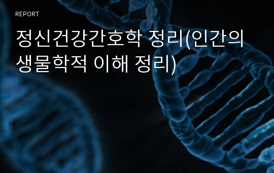 정신건강간호학 정리(인간의 생물학적 이해 정리)