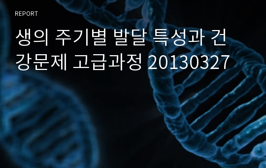 생의 주기별 발달 특성과 건강문제 고급과정 20130327