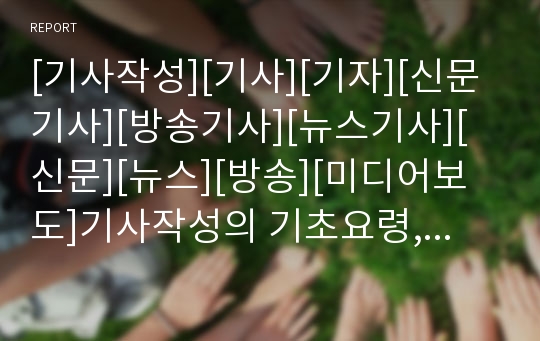 [기사작성][기사][기자][신문기사][방송기사][뉴스기사][신문][뉴스][방송][미디어보도]기사작성의 기초요령, 기사작성의 방식, 기사작성과 방송기사, 기사작성의 시사점 분석