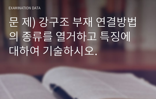 문 제) 강구조 부재 연결방법의 종류를 열거하고 특징에 대하여 기술하시오.