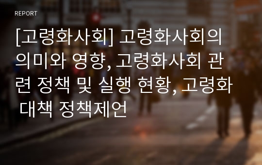 [고령화사회] 고령화사회의 의미와 영향, 고령화사회 관련 정책 및 실행 현황, 고령화 대책 정책제언