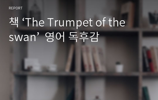 책 ‘The Trumpet of the swan’  영어 독후감