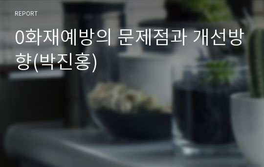 0화재예방의 문제점과 개선방향(박진홍)