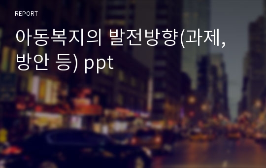 아동복지의 발전방향(과제, 방안 등) ppt