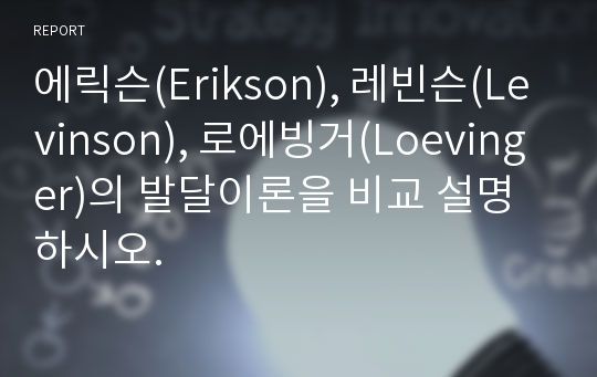 에릭슨(Erikson), 레빈슨(Levinson), 로에빙거(Loevinger)의 발달이론을 비교 설명하시오.