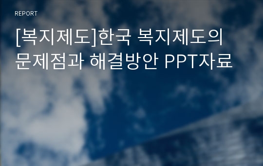 [복지제도]한국 복지제도의 문제점과 해결방안 PPT자료