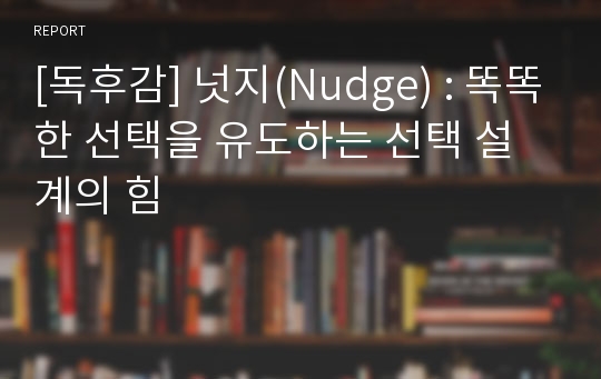 [독후감] 넛지(Nudge) : 똑똑한 선택을 유도하는 선택 설계의 힘