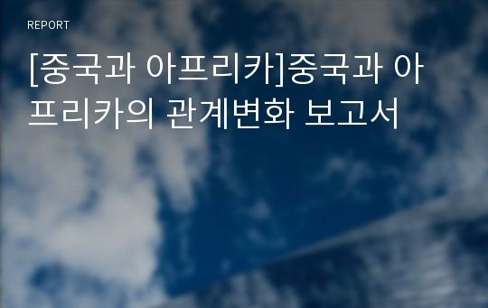 [중국과 아프리카]중국과 아프리카의 관계변화 보고서