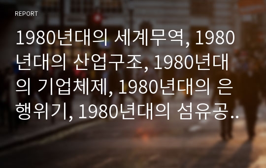 1980년대의 세계무역, 1980년대의 산업구조, 1980년대의 기업체제, 1980년대의 은행위기, 1980년대의 섬유공학, 1980년대의 노동조합, 1980년대의 해체시 분석