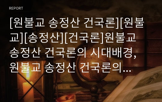 [원불교 송정산 건국론][원불교][송정산][건국론]원불교 송정산 건국론의 시대배경, 원불교 송정산 건국론의 구성, 원불교 송정산 건국론의 성격, 원불교 송정산 건국론의 사상 분석