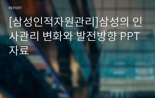 [삼성인적자원관리]삼성의 인사관리 변화와 발전방향 PPT자료