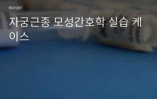 자궁근종 모성간호학 실습 케이스