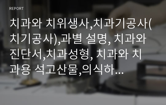 치과와 치위생사,치과기공사(치기공사),과별 설명, 치과와 진단서,치과성형, 치과와 치과용 석고산물,의식하 진정, 치과와 전신마취,사랑니발치, 치과의 치료전략, 치과와 정부정책