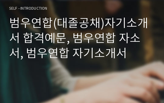 범우연합(대졸공채)자기소개서 합격예문, 범우연합 자소서, 범우연합 자기소개서