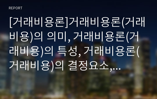 [거래비용론]거래비용론(거래비용)의 의미, 거래비용론(거래비용)의 특성, 거래비용론(거래비용)의 결정요소, 거래비용론(거래비용)의 기회주의, 거래비용론(거래비용)의 연구 분석