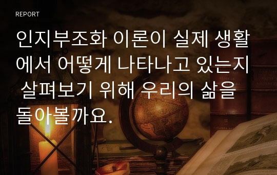 인지부조화 이론이 실제 생활에서 어떻게 나타나고 있는지 살펴보기 위해 우리의 삶을 돌아볼까요.