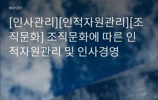 [인사관리][인적자원관리][조직문화] 조직문화에 따른 인적자원관리 및 인사경영