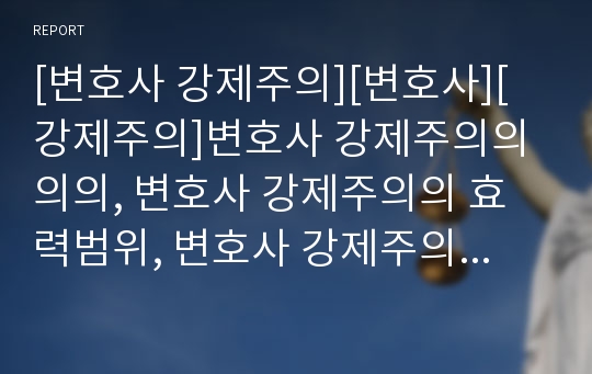 [변호사 강제주의][변호사][강제주의]변호사 강제주의의 의의, 변호사 강제주의의 효력범위, 변호사 강제주의의 문제점, 변호사 강제주의의 오스트리아 사례, 변호사 강제주의의 대안