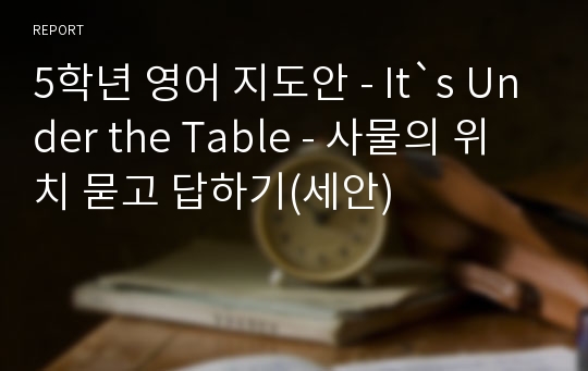 5학년 영어 지도안 - It`s Under the Table - 사물의 위치 묻고 답하기(세안)