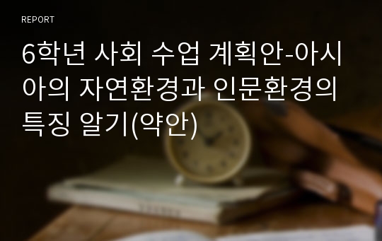 6학년 사회 수업 계획안-아시아의 자연환경과 인문환경의 특징 알기(약안)