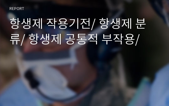 항생제 작용기전/ 항생제 분류/ 항생제 공통적 부작용/