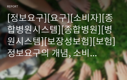 [정보요구][요구][소비자][종합병원시스템][종합병원][병원시스템][보장성보험][보험]정보요구의 개념, 소비자의 정보요구, 종합병원시스템의 정보요구, 보장성보험의 정보요구 분석